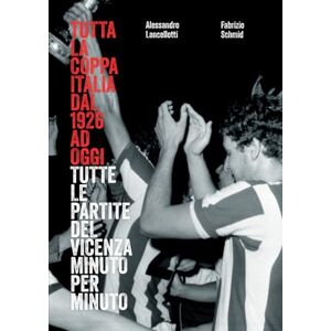 Lancellotti, Alessandro Vicenza Calcio -Tutta la Coppa Italia dal 1926 ad oggi: Tutte le partite del Vicenza minuto per minuto Lancellotti, Alessandro Vicenza Calcio -Tutta la Coppa Italia dal 1926 ad oggi: Tutte le partite del Vicenza minuto per minuto