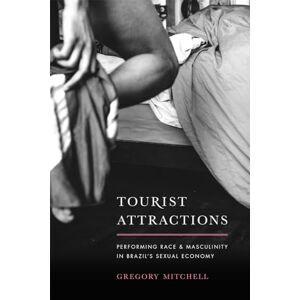 Mitchell, Gregory Tourist Attractions: Performing Race and Masculinity in Brazil's Sexual Economy Mitchell, Gregory Tourist Attractions: Performing Race and Masculinity in Brazil's Sexual Economy