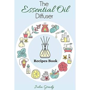 Grady, Julia The Essential Oil Diffuser Recipes Book: Over 200 Diffuser Recipes for Health, Mood, and Home: Volume 1 (Essential Oil Reference) Grady, Julia The Essential Oil Diffuser Recipes Book: Over 200 Diffuser Recipes for Health, Mood, and Home: Volume 1 (Essential Oil Reference)