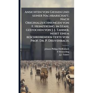 Dieffenbach, Johann Philipp Ansichten von Giessen und seiner Nachbarschaft. Nach Originalzeichnungen von F. Heinzerling, in Stahl gestochen von J. J. Tanner, nebst einem beschreibenden Texte von Prof. Dr. P. Dieffenbach. Dieffenbach, Johann Philipp Ansichten von Giessen und seiner Nachbarschaft. Nach Originalzeichnungen von F. Heinzerling, in Stahl gestochen von J. J. Tanner, nebst einem beschreibenden Texte von Prof. Dr. P. Dieffenbach.