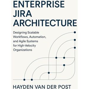 Van Der Post, Hayden Enterprise Jira Architecture: Designing Scalable Workflows, Automation, and Agile Systems: Designing Scalable Workflows, Automation, and Agile Systems for High-Velocity Organizations Van Der Post, Hayden Enterprise Jira Architecture: Designing Scalable Workflows, Automation, and Agile Systems: Designing Scalable Workflows, Automation, and Agile Systems for High-Velocity Organizations