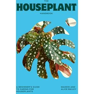 Bailey, Alice The Houseplant Handbook: A Beginner’s Guide to Caring for Houseplants Bailey, Alice The Houseplant Handbook: A Beginner’s Guide to Caring for Houseplants