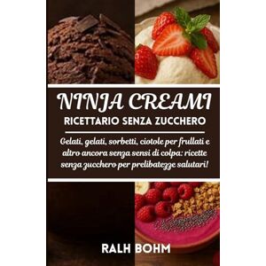 BOHM, RALF Ninja Creami Ricettario senza zucchero: Gelati, gelati, sorbetti, ciotole per frullati e altro ancora senza sensi di colpa: ricette senza zucchero per prelibatezze salutari! BOHM, RALF Ninja Creami Ricettario senza zucchero: Gelati, gelati, sorbetti, ciotole per frullati e altro ancora senza sensi di colpa: ricette senza zucchero per prelibatezze salutari!