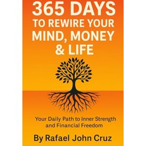 Cruz, Rafael John Romero 365 Days to Rewire Your Mind, Money & Life: Your Daily Path to Inner Strength and Financial Freedom Cruz, Rafael John Romero 365 Days to Rewire Your Mind, Money & Life: Your Daily Path to Inner Strength and Financial Freedom