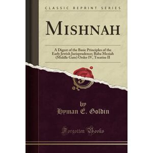 Goldin, Hyman E. Mishnah (Classic Reprint): A Digest of the Basic Principles of the Early Jewish Jurisprudence; Baba Meziah (Middle Gate) Order IV, Treatise II Goldin, Hyman E. Mishnah (Classic Reprint): A Digest of the Basic Principles of the Early Jewish Jurisprudence; Baba Meziah (Middle Gate) Order IV, Treatise II