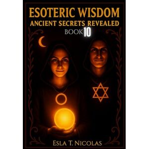 Nicolas, Esla Esla T. Esoteric Wisdom BOOK 10: Ancient Secrets Revealed (ESOTERIC WISDOM Book series 1-13) Nicolas, Esla Esla T. Esoteric Wisdom BOOK 10: Ancient Secrets Revealed (ESOTERIC WISDOM Book series 1-13)