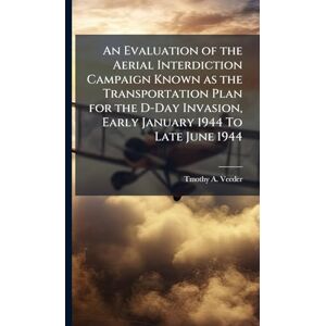 Veeder, Tmothy A An Evaluation of the Aerial Interdiction Campaign Known as the Transportation Plan for the D-Day Invasion, Early January 1944 To Late June 1944 Veeder, Tmothy A An Evaluation of the Aerial Interdiction Campaign Known as the Transportation Plan for the D-Day Invasion, Early January 1944 To Late June 1944
