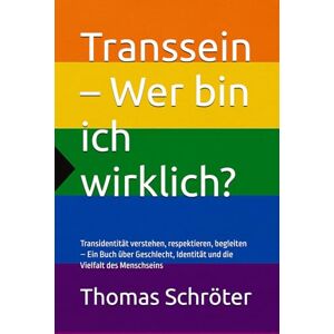 Schröter, Thomas Transsein – Wer bin ich wirklich?: Transidentität verstehen, respektieren, begleiten – Ein Buch über Geschlecht, Identität und die Vielfalt des Menschseins Schröter, Thomas Transsein – Wer bin ich wirklich?: Transidentität verstehen, respektieren, begleiten – Ein Buch über Geschlecht, Identität und die Vielfalt des Menschseins