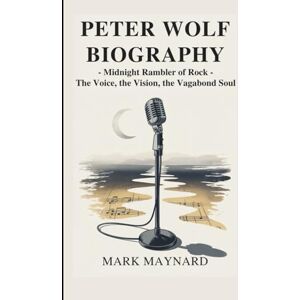 Maynard, Mark Peter Wolf Biography: Midnight Rambler of Rock — The Voice, the Vision, the Vagabond Soul Maynard, Mark Peter Wolf Biography: Midnight Rambler of Rock — The Voice, the Vision, the Vagabond Soul