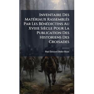 Riant, Paul Ãdouard Didier Inventaire Des MatÃ(c)riaux RassemblÃ(c)s Par Les BÃ(c)nÃ(c)dictins Au Xviiie Siècle Pour La Publication Des Historiens Des Croisades Riant, Paul Ãdouard Didier Inventaire Des MatÃ(c)riaux RassemblÃ(c)s Par Les BÃ(c)nÃ(c)dictins Au Xviiie Siècle Pour La Publication Des Historiens Des Croisades