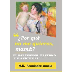 Fernández-Amela, Dra. M.R. ¿Por qué no me quieres, mamá?: El narcisismo materno y sus víctimas. -3ª edición.: El narcisismo materno y sus víctimas. -3a edición. Fernández-Amela, Dra. M.R. ¿Por qué no me quieres, mamá?: El narcisismo materno y sus víctimas. -3ª edición.: El narcisismo materno y sus víctimas. -3a edición.