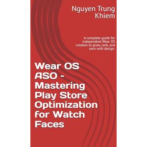 Trung Khiem, Nguyen Wear OS ASO – Mastering Play Store Optimization for Watch Faces: A complete guide for independent Wear OS creators to grow, rank, and earn with design. Trung Khiem, Nguyen Wear OS ASO – Mastering Play Store Optimization for Watch Faces: A complete guide for independent Wear OS creators to grow, rank, and earn with design.