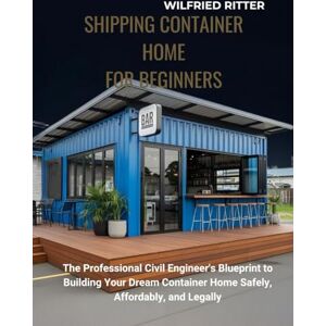 Ritter, Wilfried Shipping Container Home for Beginners: The Professional Civil Engineer's Blueprint to Building Your Dream Container Home Safely, Affordably, and Legally (The Essential DIY Handbook Series) Ritter, Wilfried Shipping Container Home for Beginners: The Professional Civil Engineer's Blueprint to Building Your Dream Container Home Safely, Affordably, and Legally (The Essential DIY Handbook Series)