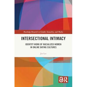 Lee Intersectional Intimacy: Identity Work of Racialized Women in Online Dating Cultures (Routledge Research in Gender, Sexuality, and Media) Lee Intersectional Intimacy: Identity Work of Racialized Women in Online Dating Cultures (Routledge Research in Gender, Sexuality, and Media)
