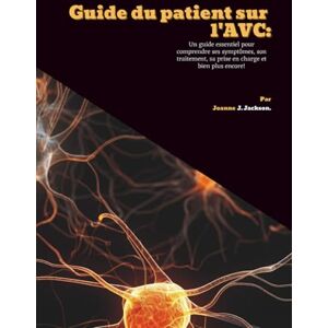 Jackson Guide du patient sur l'AVC: Un guide essentiel pour comprendre ses symptômes, son traitement, sa prise en charge et bien plus encore! Jackson Guide du patient sur l'AVC: Un guide essentiel pour comprendre ses symptômes, son traitement, sa prise en charge et bien plus encore!
