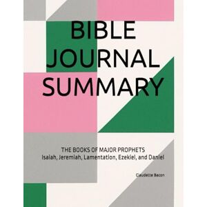 Bacon, Claudette BIBLE JOURNAL SUMMARY: THE BOOKS OF MAJOR PROPHETS Isaiah, Jeremiah, Lamentation, Ezekiel, and Daniel Bacon, Claudette BIBLE JOURNAL SUMMARY: THE BOOKS OF MAJOR PROPHETS Isaiah, Jeremiah, Lamentation, Ezekiel, and Daniel