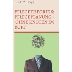 Borgiel, Ursula M Pflegetheorie & Pflegeplanung Ohne Knoten im Kopf: Alles Wichtige für Ausbildung & Praxis Borgiel, Ursula M Pflegetheorie & Pflegeplanung Ohne Knoten im Kopf: Alles Wichtige für Ausbildung & Praxis