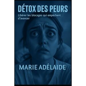 ADELAIDE, MARIE Détox des Peurs: Libérer les chaînes invisibles et retrouver sa puissance intérieure (LA GRANDE DETOX INTERIEURE) ADELAIDE, MARIE Détox des Peurs: Libérer les chaînes invisibles et retrouver sa puissance intérieure (LA GRANDE DETOX INTERIEURE)