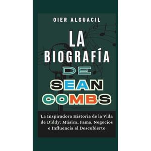 Alguacil, Oier La Biografía de Sean Combs: La Inspiradora Historia de la Vida de Diddy: Música, Fama, Negocios e Influencia al Descubierto Alguacil, Oier La Biografía de Sean Combs: La Inspiradora Historia de la Vida de Diddy: Música, Fama, Negocios e Influencia al Descubierto