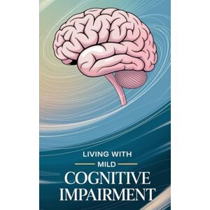 Melehi, Daniel Living with Mild Cognitive Impairment (Live well with it) Melehi, Daniel Living with Mild Cognitive Impairment (Live well with it)