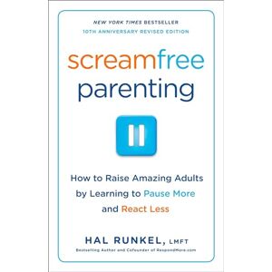Runkel LMFT, Hal Screamfree Parenting, 10th Anniversary Revised Edition: How to Raise Amazing Adults by Learning to Pause More and React Less Runkel LMFT, Hal Screamfree Parenting, 10th Anniversary Revised Edition: How to Raise Amazing Adults by Learning to Pause More and React Less