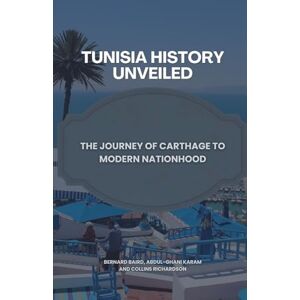 Baird, Bernard Tunisia History Unveiled: The Journey of Carthage to Modern Nationhood Baird, Bernard Tunisia History Unveiled: The Journey of Carthage to Modern Nationhood