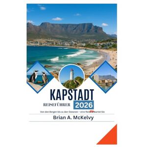 McKelvy, Brian A. KAPSTADT REISEFÜHRER 2026: Von den Bergen bis zu den Ozeanen – eine Reise erwartet Sie McKelvy, Brian A. KAPSTADT REISEFÜHRER 2026: Von den Bergen bis zu den Ozeanen – eine Reise erwartet Sie