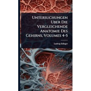 Edinger, Ludwig Untersuchungen Uber Die Vergleichende Anatomie Des Gehirns, Volumes 4-5 Edinger, Ludwig Untersuchungen Uber Die Vergleichende Anatomie Des Gehirns, Volumes 4-5