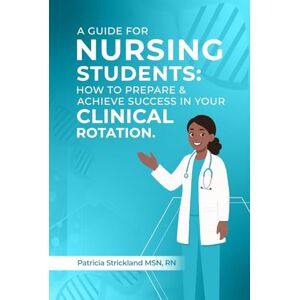 Strickland, Patricia A Guids for student nurses: How to Prepare and Achieve Success In Your Clinical Rotation Strickland, Patricia A Guids for student nurses: How to Prepare and Achieve Success In Your Clinical Rotation