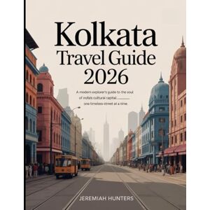 Hunters, Jeremiah Kolkata Travel Guide 2026: A Modern Explorer’s Guide to the Soul of India’s Cultural Capital, One Timeless Street at a Time Hunters, Jeremiah Kolkata Travel Guide 2026: A Modern Explorer’s Guide to the Soul of India’s Cultural Capital, One Timeless Street at a Time