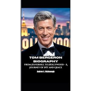A. McDonough, Andrew TOM BERGERON BIOGRAPHY: From Haverhill to Hollywood – A Journey of Wit and Grace A. McDonough, Andrew TOM BERGERON BIOGRAPHY: From Haverhill to Hollywood – A Journey of Wit and Grace