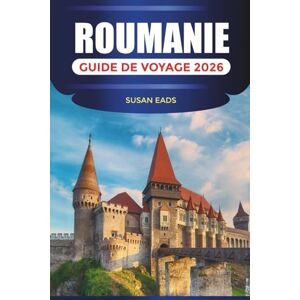 EADS, SUSAN ROUMANIE GUIDE DE VOYAGE 2026: Villes historiques, routes panoramiques, festivals culturels et escapades en montagne EADS, SUSAN ROUMANIE GUIDE DE VOYAGE 2026: Villes historiques, routes panoramiques, festivals culturels et escapades en montagne