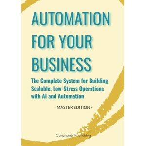 Publishing, Conchords Automation For Your Business: The Complete System for Building Scalable, Low-Stress Operations with AI and Automation Publishing, Conchords Automation For Your Business: The Complete System for Building Scalable, Low-Stress Operations with AI and Automation