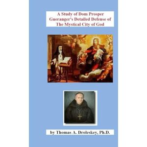 Droleskey, Dr. Thomas A. A Study of Dom Prosper Gueranger's Detailed Defense of The Mystical City of God Droleskey, Dr. Thomas A. A Study of Dom Prosper Gueranger's Detailed Defense of The Mystical City of God