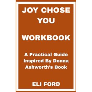 FORD, ELI Joy Chose You Workbook: A Practical Guide Inspired By Donna Ashworth’s Book FORD, ELI Joy Chose You Workbook: A Practical Guide Inspired By Donna Ashworth’s Book