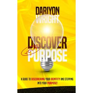 Wright, Dariyon Discover Your Purpose: A Guide to Discovering Your Identity and Stepping Into Your Purpose! Wright, Dariyon Discover Your Purpose: A Guide to Discovering Your Identity and Stepping Into Your Purpose!