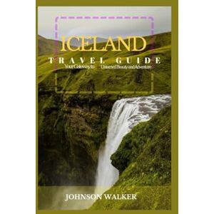 Walker, Johnson Discovering Iceland: Your Ultimate Travel Guide: Your Gateway to Untamed Beauty and Adventure Walker, Johnson Discovering Iceland: Your Ultimate Travel Guide: Your Gateway to Untamed Beauty and Adventure
