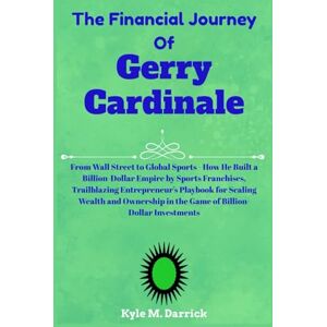 Darrick, Kyle M. The Financial Journey of Gerry Cardinale: From Wall Street to Global Sports How He Built a Billion-Dollar Empire by Sports Franchises, Trailblazing ... in the Game of Billion-Dollar Investments Darrick, Kyle M. The Financial Journey of Gerry Cardinale: From Wall Street to Global Sports How He Built a Billion-Dollar Empire by Sports Franchises, Trailblazing ... in the Game of Billion-Dollar Investments