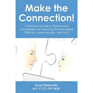 Berkowitz SLP, Susan Make the Connection: A Practical Guide to Parents and Practitioners for Teaching the Nonverbal Child to Communicate with AAC Berkowitz SLP, Susan Make the Connection: A Practical Guide to Parents and Practitioners for Teaching the Nonverbal Child to Communicate with AAC