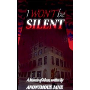 Jane, Anonymous I Won't be Silent: A Memoir of Abuse: 1 (Standalone) Jane, Anonymous I Won't be Silent: A Memoir of Abuse: 1 (Standalone)