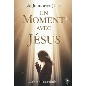 Lacombe, Gabriel Un moment avec Jésus: Méditations quotidiennes pour se rapprocher de Lui Lacombe, Gabriel Un moment avec Jésus: Méditations quotidiennes pour se rapprocher de Lui