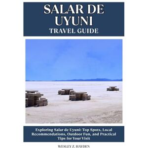 HAYDEN, WESLEY Z. SALAR DE UYUNI TRAVEL GUIDE: Top Spots, Local Recommendations, Outdoor Fun, and Practical Tips for Your Visit HAYDEN, WESLEY Z. SALAR DE UYUNI TRAVEL GUIDE: Top Spots, Local Recommendations, Outdoor Fun, and Practical Tips for Your Visit