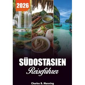 MANNING, CHARLES B. SÜDOSTASIEN REISEFÜHRER 2026: Top-Reiseziele, versteckte Schätze und ultimative Routen für Abenteuer 2026 MANNING, CHARLES B. SÜDOSTASIEN REISEFÜHRER 2026: Top-Reiseziele, versteckte Schätze und ultimative Routen für Abenteuer 2026