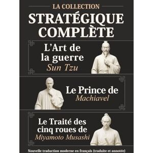 L’Art de la guerre Sun Tzu, Le Prince de Machiavel et Le Traité des cinq roues de Miyamoto Musashi La Collection stratégique complète: Nouvelle traduction moderne en français (traduite et annotée) L’Art de la guerre Sun Tzu, Le Prince de Machiavel et Le Traité des cinq roues de Miyamoto Musashi La Collection stratégique complète: Nouvelle traduction moderne en français (traduite et annotée)