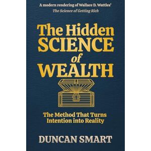 Smart, Duncan The Hidden Science of Wealth: The Method That Turns Intention into Reality Smart, Duncan The Hidden Science of Wealth: The Method That Turns Intention into Reality