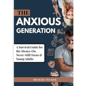 Tucker, Michael THE ANXIOUS GENERATION: A Survival Guide for the Always-On, Never-Still Teens & Young Adults Tucker, Michael THE ANXIOUS GENERATION: A Survival Guide for the Always-On, Never-Still Teens & Young Adults
