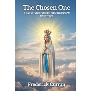Curran, Frederick The Chosen One: The Life Story Story Of Frederick Curran Curran, Frederick The Chosen One: The Life Story Story Of Frederick Curran