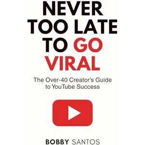 Santos, Bobby Never Too Late To Go Viral: The Over-40 Creator’s Guide to YouTube Success Santos, Bobby Never Too Late To Go Viral: The Over-40 Creator’s Guide to YouTube Success