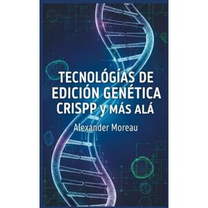 Moreau, Alexander Tecnologías de Edición Genética: CRISPR y más allá: 1 (Biotecnología y Salud Humana) Moreau, Alexander Tecnologías de Edición Genética: CRISPR y más allá: 1 (Biotecnología y Salud Humana)