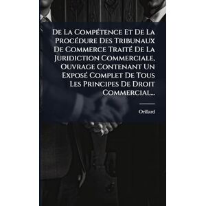 De La CompÃ(c)tence Et De La ProcÃ(c)dure Des Tribunaux De Commerce TraitÃ(c) De La Juridiction Commerciale, Ouvrage Contenant Un ExposÃ(c) Complet De Tous Les Principes De Droit Commercial... De La CompÃ(c)tence Et De La ProcÃ(c)dure Des Tribunaux De Commerce TraitÃ(c) De La Juridiction Commerciale, Ouvrage Contenant Un ExposÃ(c) Complet De Tous Les Principes De Droit Commercial...